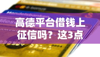 高德平台借钱上征信吗？这3点直接影响你的贷款信用！
