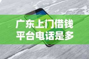 广东上门借钱平台电话是多少？这3个渠道安全又省心！