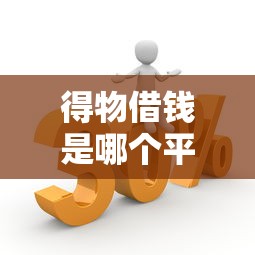 得物借钱是哪个平台的？揭秘背后的合作方，这样用更划算！