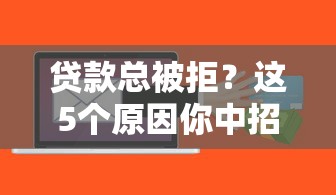 贷款总被拒？这5个原因你中招了吗？自查攻略助你翻盘！