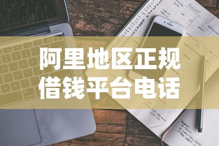 阿里地区正规借钱平台电话盘点 急需用钱快速到账看这里