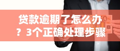 贷款逾期了怎么办？3个正确处理步骤帮你化解危机
