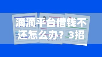 滴滴平台借钱不还怎么办？3招教你妥善解决