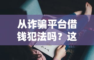 从诈骗平台借钱犯法吗？这些后果你可能没想到！