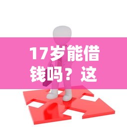 17岁能借钱吗？这几种合法途径你需要知道！
