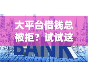 大平台借钱总被拒？试试这5个实用借款技巧！