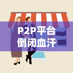 P2P平台倒闭血汗钱打水漂？教你三招拿回借款不踩坑