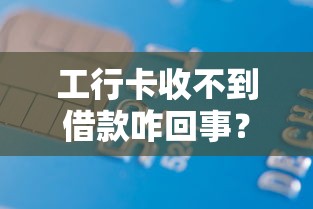工行卡收不到借款咋回事？3招解决平台到账失败
