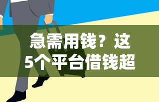 急需用钱？这5个平台借钱超简单！审核快、门槛低、轻松到账