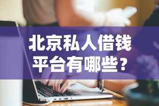北京私人借钱平台有哪些？这5家靠谱公司避坑指南