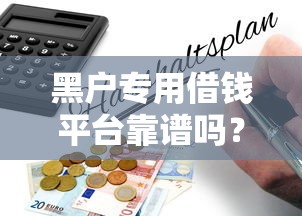 黑户专用借钱平台靠谱吗？揭秘背后风险，这些避坑指南一定要看