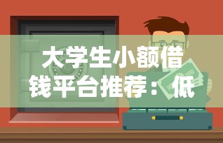 大学生小额借钱平台推荐：低息安全渠道+避坑指南 手把手教你应急周转！