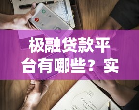 极融贷款平台有哪些？实测5大靠谱渠道，避坑指南速看！