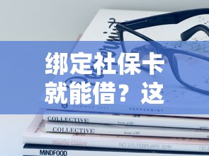 绑定社保卡就能借?这5个正规平台靠谱又省心! 绑定社保卡就能借?这5个正规平台靠谱又省心!