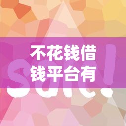 不花钱借钱平台有哪些？这5个零费用渠道用过的都说靠谱！