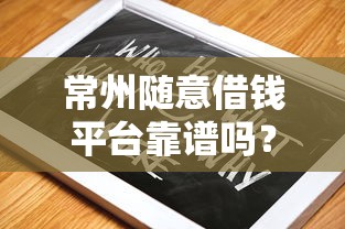 常州随意借钱平台靠谱吗？实测分享避坑指南