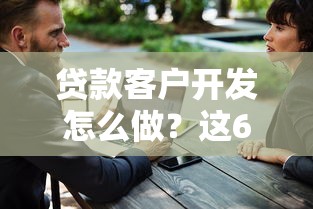 贷款客户开发怎么做？这6招教你精准找到借钱需求用户