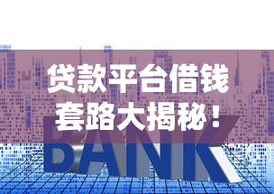 贷款平台借钱套路大揭秘！避开这些坑才能不被割韭菜