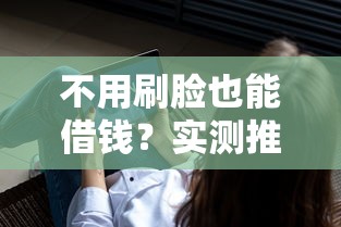 不用刷脸也能借钱？实测推荐这3个靠谱平台