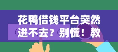 花鸭借钱平台突然进不去？别慌！教你5招快速解决登录问题