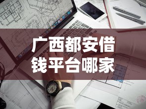 广西都安借钱平台哪家靠谱？低息借款攻略+避坑指南
