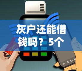 灰户还能借钱吗？5个低门槛平台实测+避坑指南