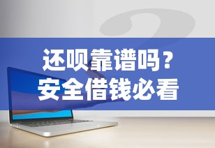 还呗靠谱吗？安全借钱必看！实测教你避坑