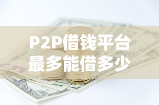 P2P借钱平台最多能借多少钱？这3个隐藏规则要搞懂