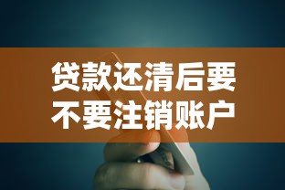 贷款还清后要不要注销账户？这5个细节不注意可能吃大亏