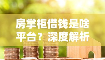 房掌柜借钱是啥平台？深度解析贷款流程和用户口碑！