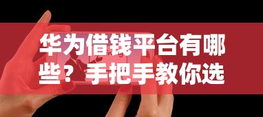 华为借钱平台有哪些？手把手教你选对正规渠道！