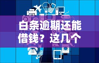 白条逾期还能借钱？这几个平台或许能帮到你！