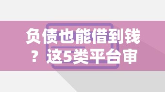 负债也能借到钱？这5类平台审核宽松，试试这些方法！