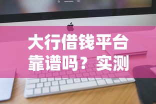 大行借钱平台靠谱吗？实测5大关键点告诉你答案！