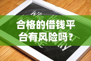 合格的借钱平台有风险吗？别急着点！先看这篇防坑指南