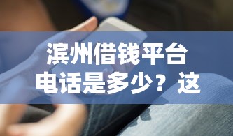 滨州借钱平台电话是多少？这些正规渠道你知道吗