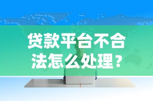 贷款平台不合法怎么处理？这份避坑指南必看