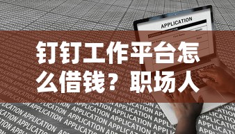 钉钉工作平台怎么借钱?职场人必看的贷款申请隐藏攻略 钉钉工作平台怎么借钱?职场人必看的贷款申请隐藏攻略