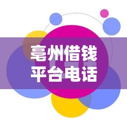 亳州借钱平台电话号码最新查询？先看这3个靠谱渠道！