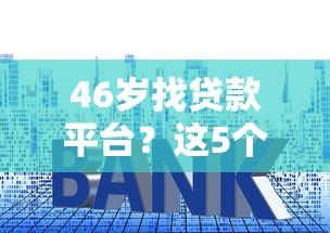 46岁找贷款平台？这5个渠道通过率高、利率低！