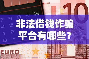 非法借钱诈骗平台有哪些？教你识别常见套路，避坑必看！