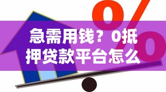 急需用钱？0抵押贷款平台怎么选最靠谱？