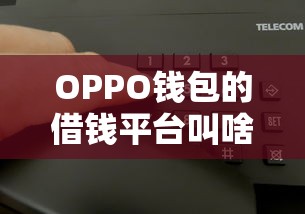 OPPO钱包的借钱平台叫啥？原来叫这个！速看申请攻略