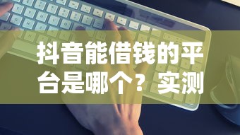 抖音能借钱的平台是哪个？实测发现这3个最靠谱！