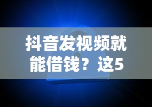 抖音发视频就能借钱？这5个平台靠谱又方便 快速到账！
