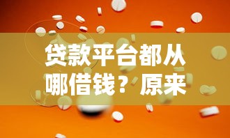 贷款平台都从哪借钱？原来这么多正规渠道！
