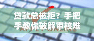 贷款总被拒？手把手教你破解审核难题！