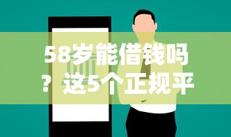 58岁能借钱吗？这5个正规平台或许能帮上忙！
