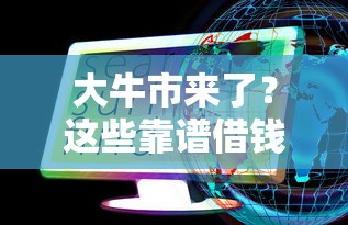 大牛市来了？这些靠谱借钱平台别错过！