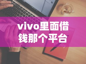 vivo里面借钱那个平台叫啥？这3个官方渠道别错过！